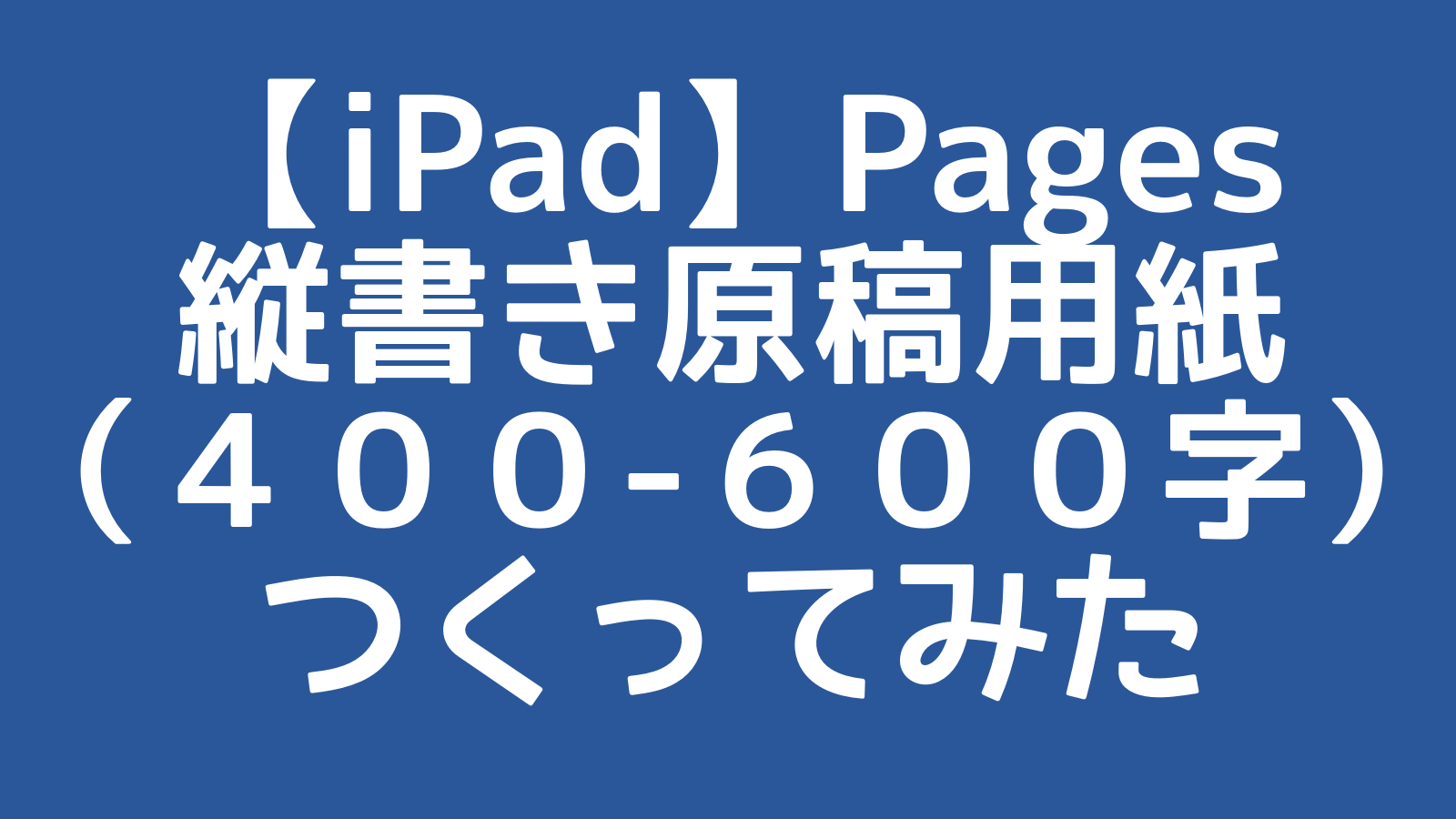 Ipad Pages縦書き原稿用紙 ４００字 25 ５００字 30 ６００字 つくってみた ワードは友達