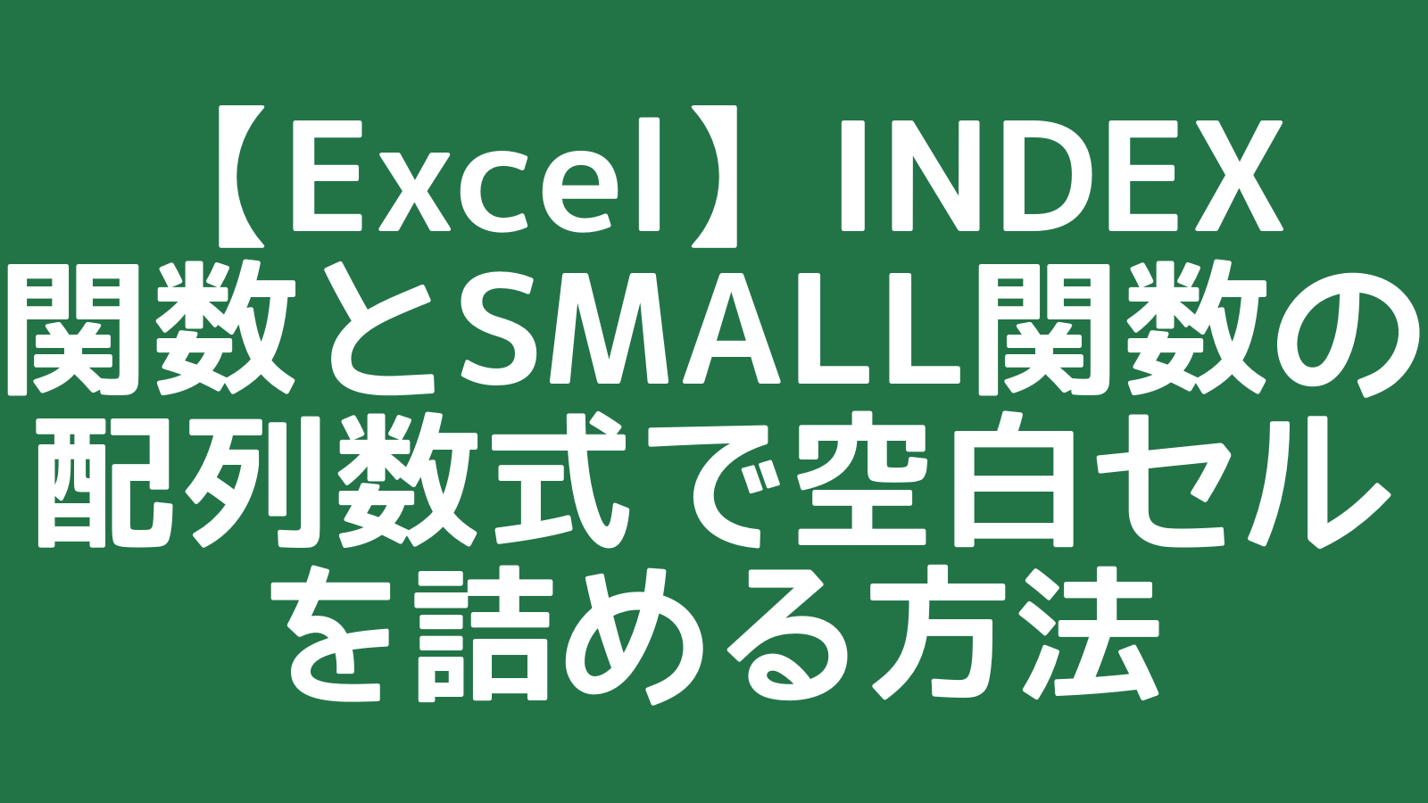 INDEX関数とSMALL関数の配列数式で空白セルを詰める方法